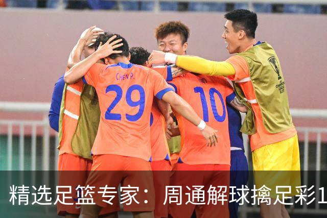 精选足篮专家：周通解球擒足彩113万 云飞红11连红