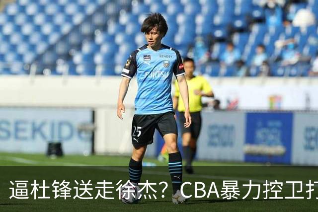 逼杜锋送走徐杰？CBA暴力控卫打出身价，这可是未来广东队老大！